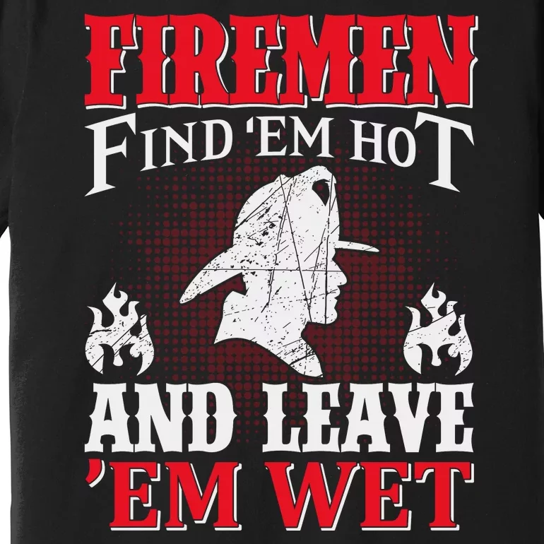 Firemen Find'em Hot And Leave'em Wet Premium T-Shirt