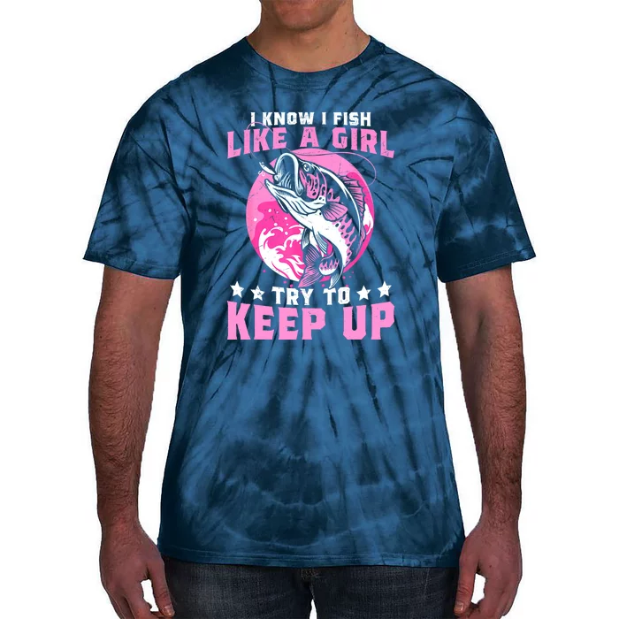 Funny Fishing I Know I Fish Like A Girl Try To Keep Up Gift Tie-Dye T-Shirt