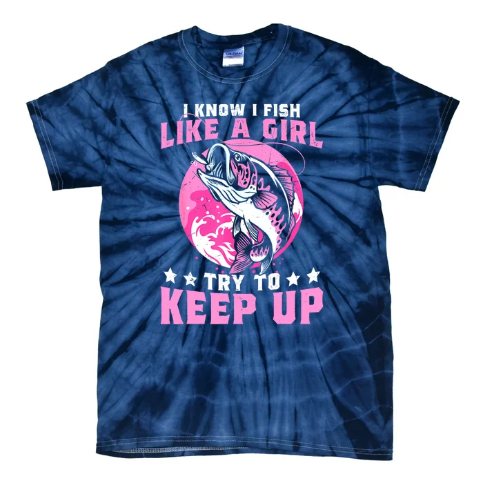 Funny Fishing I Know I Fish Like A Girl Try To Keep Up Gift Tie-Dye T-Shirt