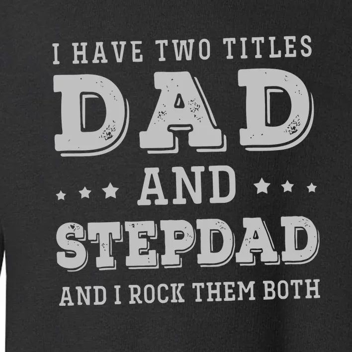 I Have Two Titles Dad And Stepdad Toddler Sweatshirt