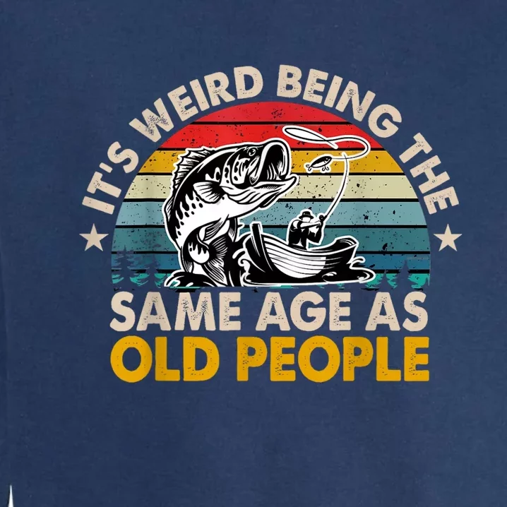 Funny Fishing Its Weird Being The Same Age As Old People Garment-Dyed Sweatshirt