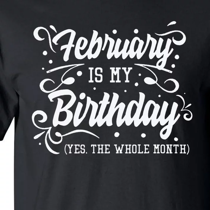 Funny February Is My Birthday Yes The Whole Month Birthday Tall T-Shirt