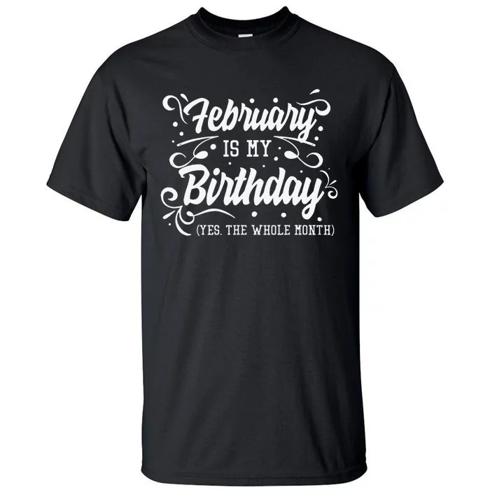 Funny February Is My Birthday Yes The Whole Month Birthday Tall T-Shirt