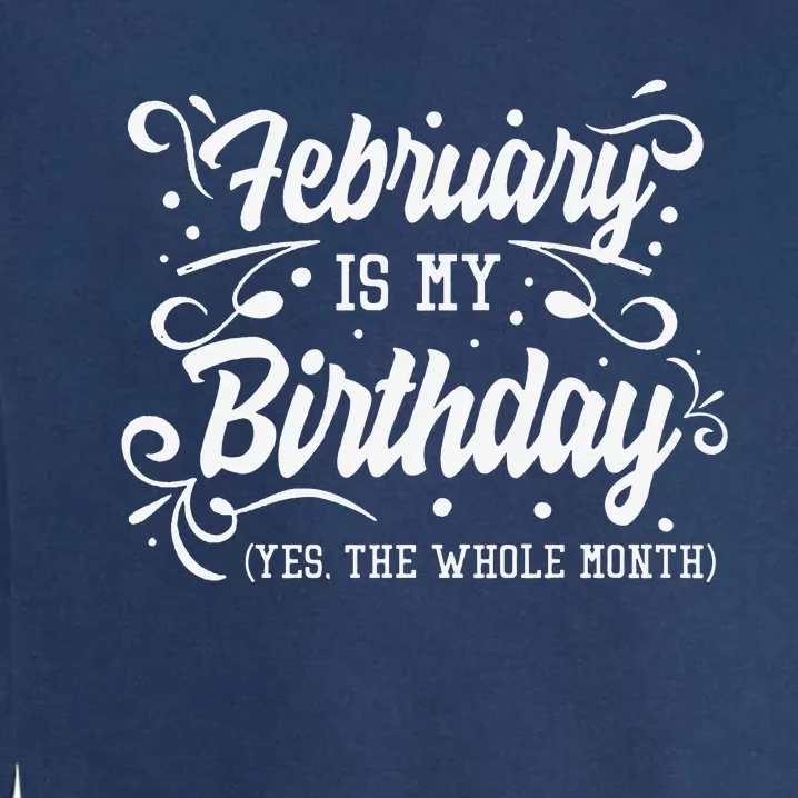 Funny February Is My Birthday Yes The Whole Month Birthday Garment-Dyed Sweatshirt