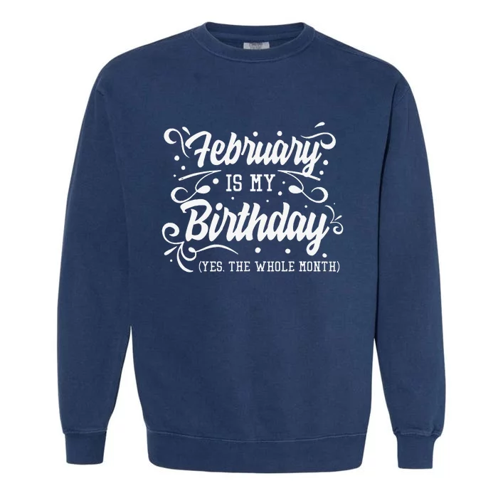 Funny February Is My Birthday Yes The Whole Month Birthday Garment-Dyed Sweatshirt