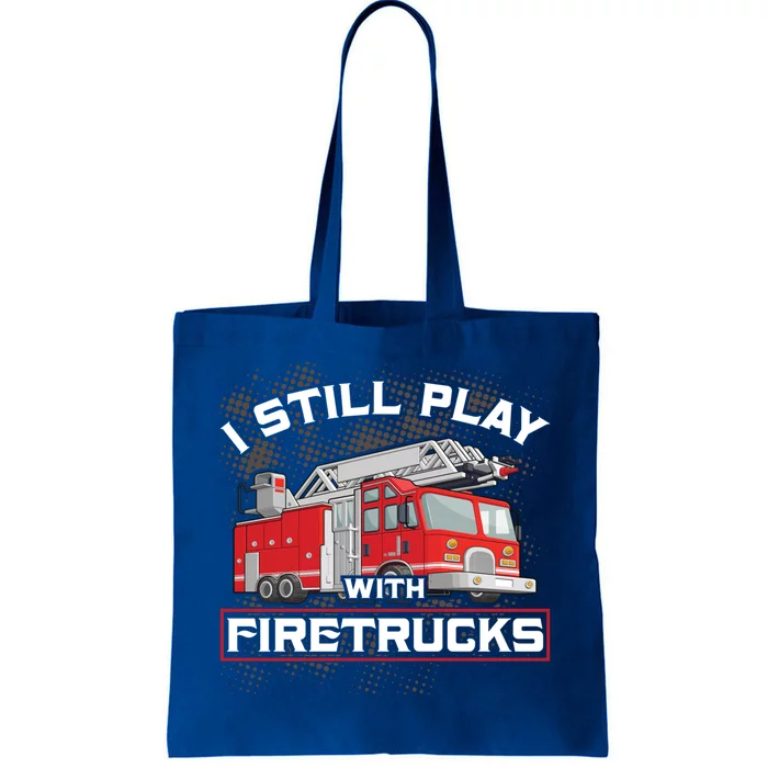 Firefighter Fire I Still Play With Firetrucks Funny Gift Tote Bag