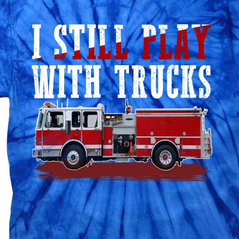 Funny Firefighter I Still Play With Fire Trucks Cute Gift Tie-Dye T-Shirt