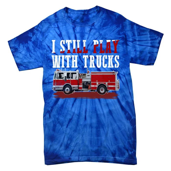 Funny Firefighter I Still Play With Fire Trucks Cute Gift Tie-Dye T-Shirt