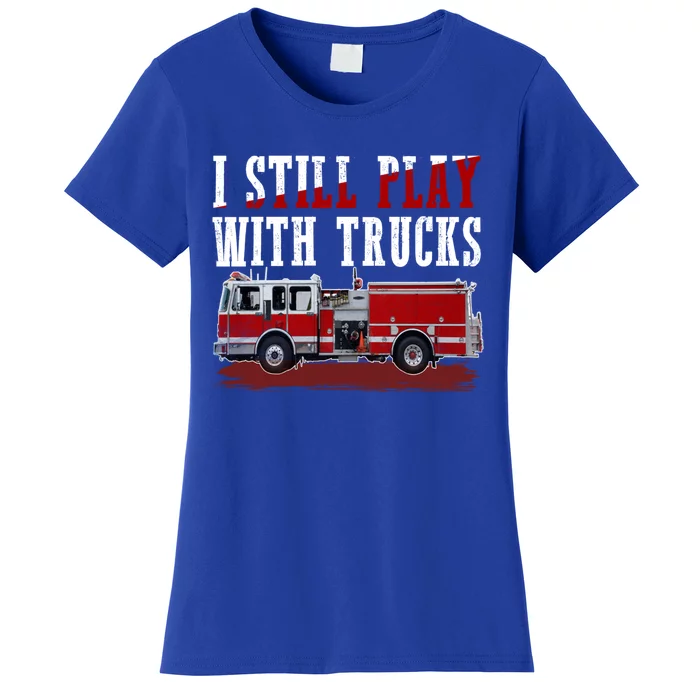 Funny Firefighter I Still Play With Fire Trucks Cute Gift Women's T-Shirt