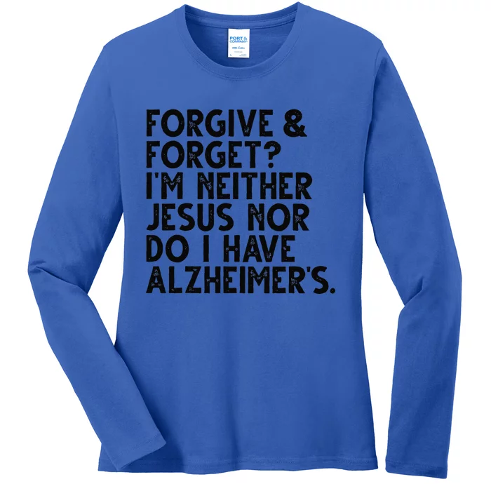 Forgive & Forget Im Neither Jesus Nor Do I Have Alzheimers Ladies Long Sleeve Shirt