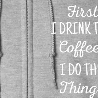 Funny First I Drink The Coffee Then I Do The Things Saying Full Zip Hoodie