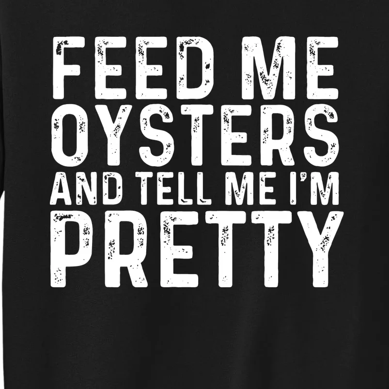 Funny Feed Me Oysters And Tell Me IM Pretty Tall Sweatshirt