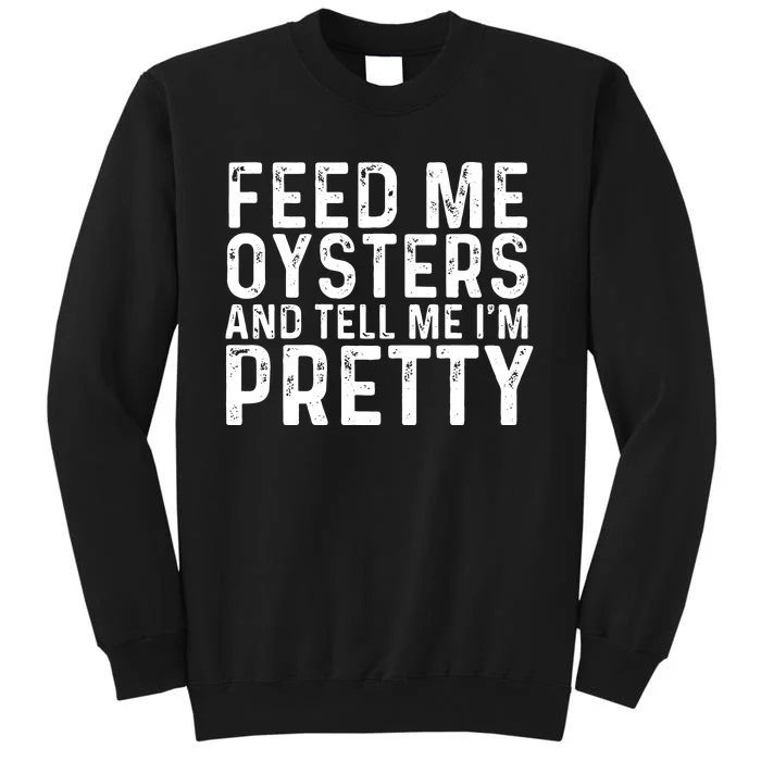 Funny Feed Me Oysters And Tell Me IM Pretty Tall Sweatshirt