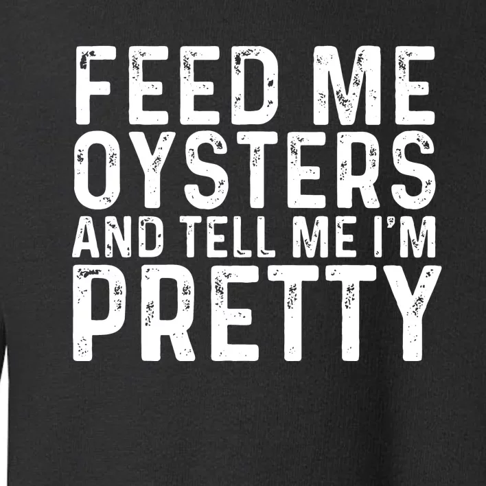 Funny Feed Me Oysters And Tell Me IM Pretty Toddler Sweatshirt