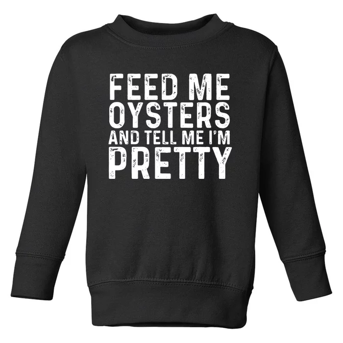 Funny Feed Me Oysters And Tell Me IM Pretty Toddler Sweatshirt