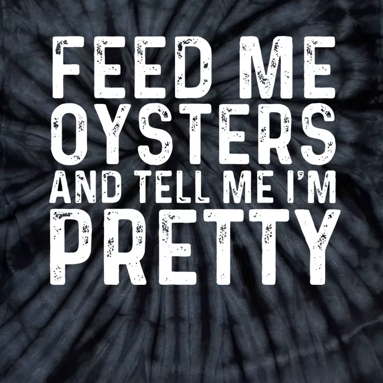 Funny Feed Me Oysters And Tell Me IM Pretty Tie-Dye T-Shirt