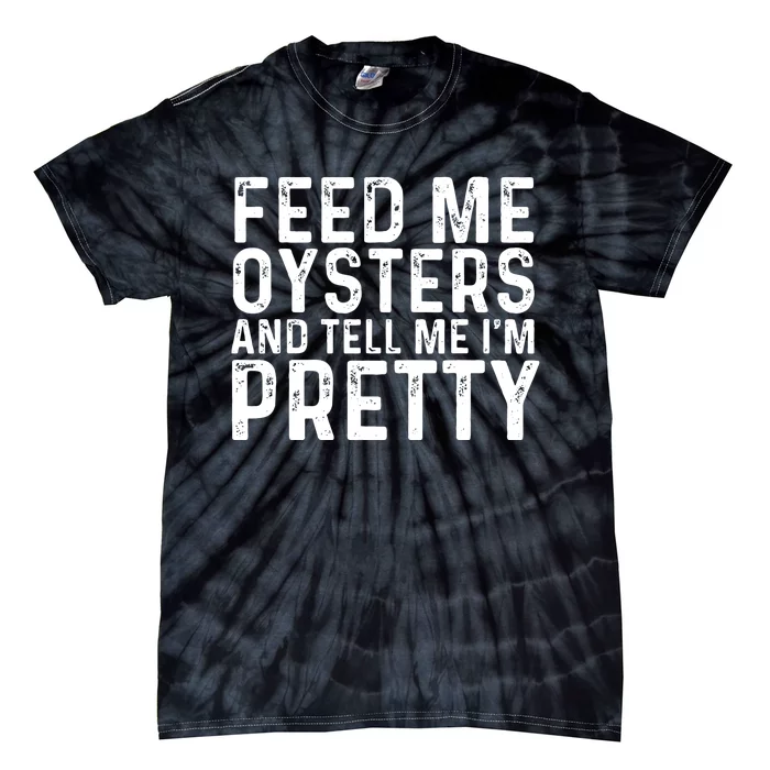 Funny Feed Me Oysters And Tell Me IM Pretty Tie-Dye T-Shirt