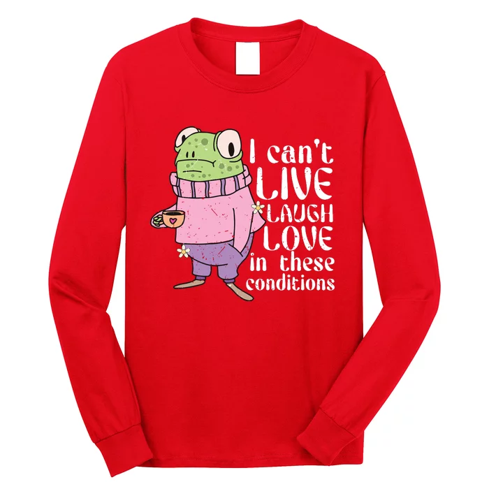 Funny Frog Meme I Cant Live Laugh Love In These Conditions Long Sleeve Shirt