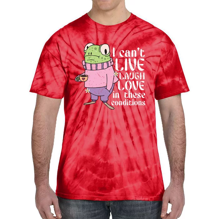 Funny Frog Meme I Cant Live Laugh Love In These Conditions Tie-Dye T-Shirt