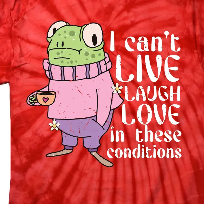 Funny Frog Meme I Cant Live Laugh Love In These Conditions Tie-Dye T-Shirt