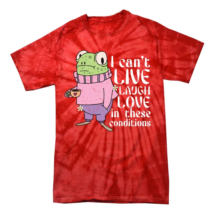 Funny Frog Meme I Cant Live Laugh Love In These Conditions Tie-Dye T-Shirt