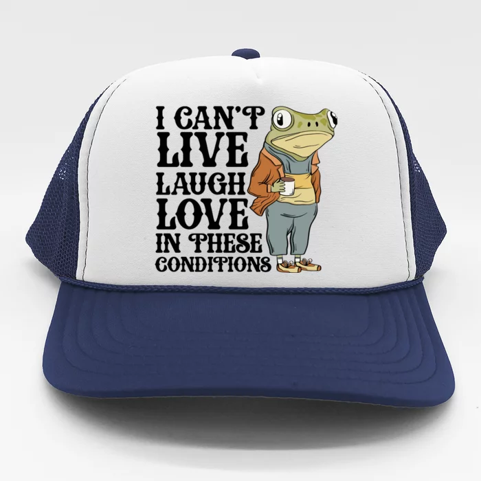 Funny Frog Meme I Cant Live Laugh Love In These Conditions Trucker Hat