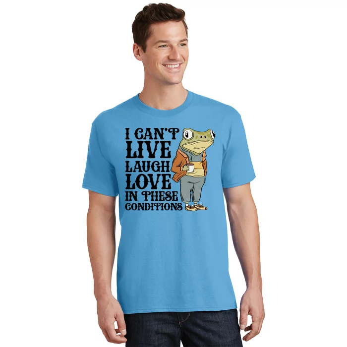 Funny Frog Meme I Cant Live Laugh Love In These Conditions T-Shirt