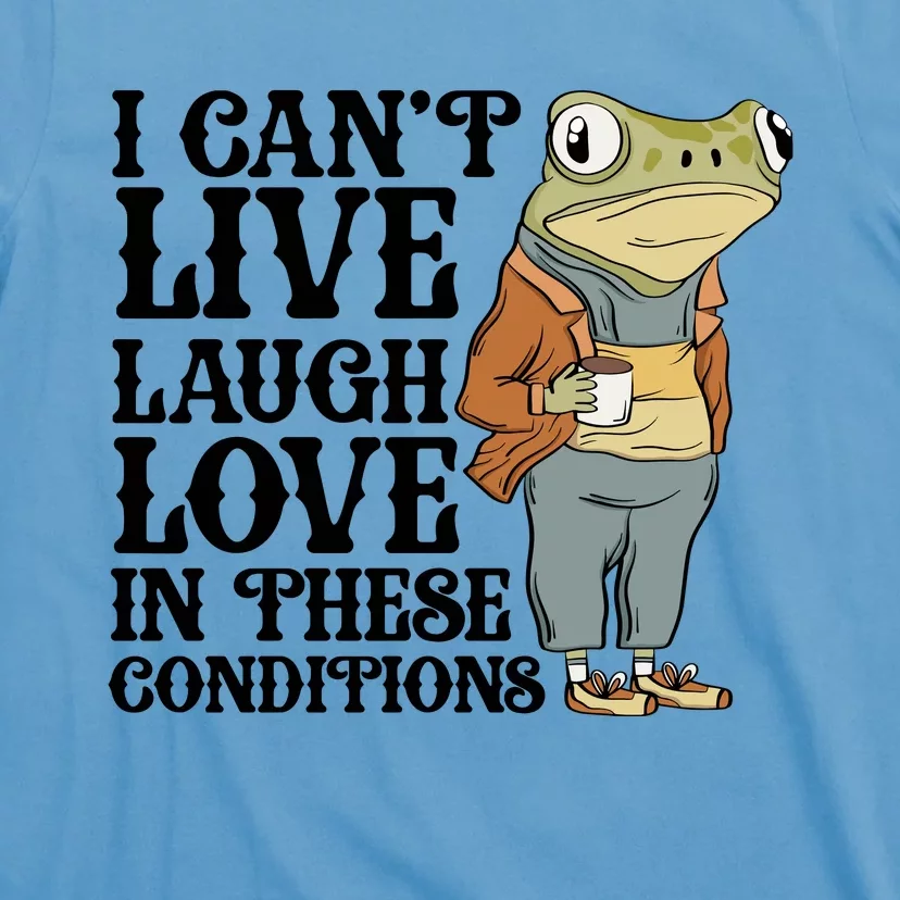 Funny Frog Meme I Cant Live Laugh Love In These Conditions T-Shirt