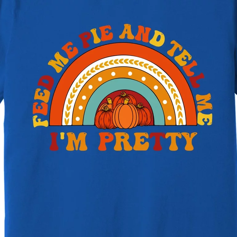 Fall Feed Me Pie And Tell Me Im Pretty Thanksgiving Cool Gift Premium T-Shirt