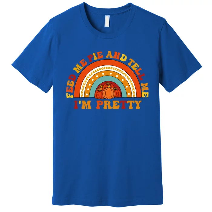 Fall Feed Me Pie And Tell Me Im Pretty Thanksgiving Cool Gift Premium T-Shirt