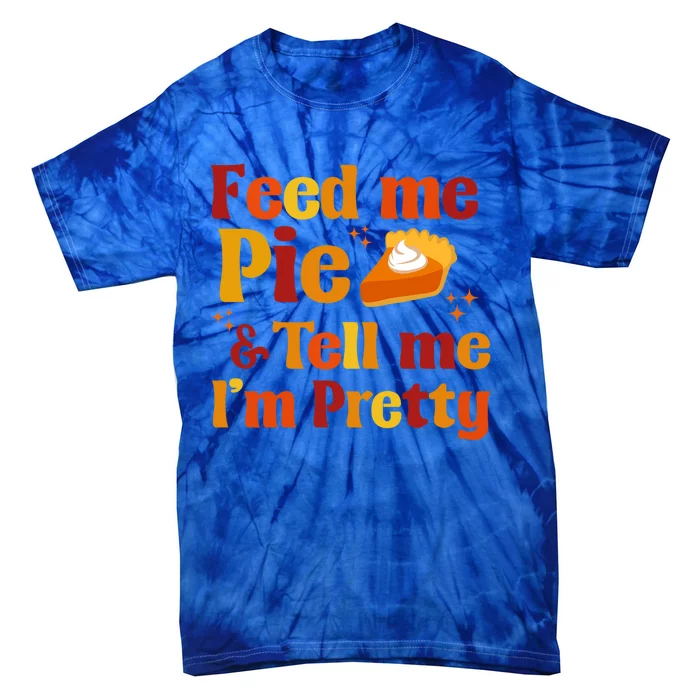 Fall Feed Me Pie And Tell Me Im Pretty Thanksgiving Cute Gift Tie-Dye T-Shirt