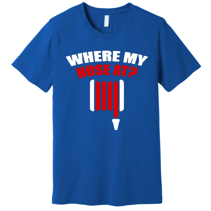 Funny Firefighter Plumber Where My Hose At Gift Premium T-Shirt