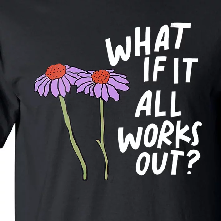 Funny Floral Quote What If It All Works Out Tall T-Shirt