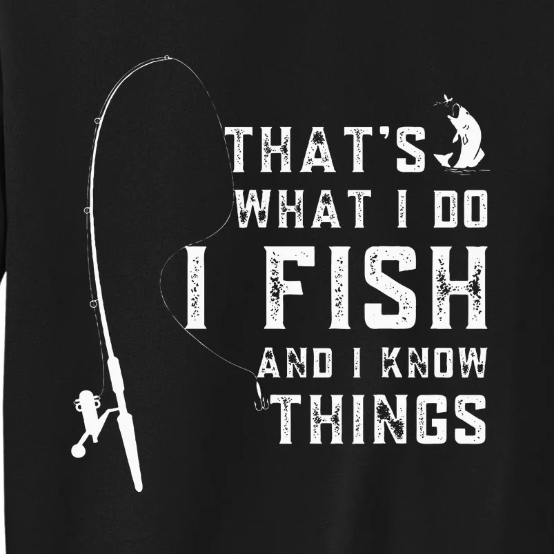 Funny Fish Quote ThatS What I Do I Fish And I Know Things Tall Sweatshirt