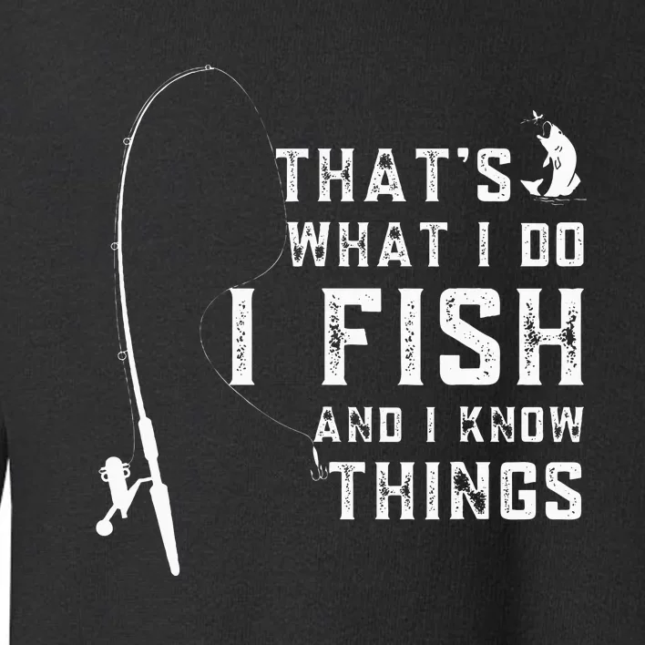 Funny Fish Quote ThatS What I Do I Fish And I Know Things Toddler Sweatshirt