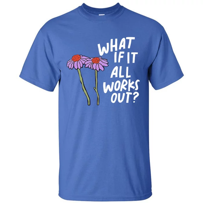 Funny Floral Quote What If It All Works Out Gift Tall T-Shirt