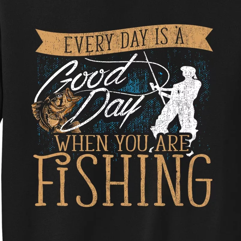 Funny Fishing Rod Fish Fisherman Every Day Is A Good Day When You Are Fishing Tall Sweatshirt