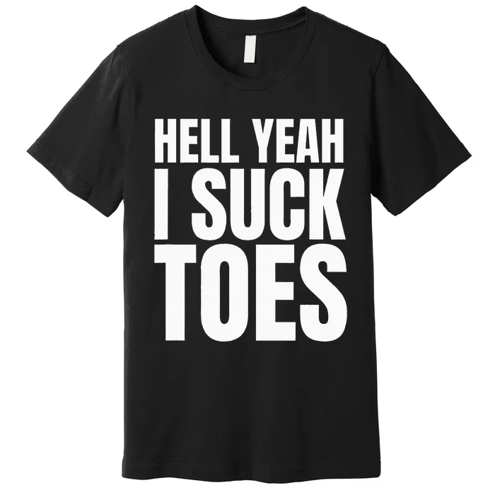 Foot Fetish Sucking Toes Joke Hell Yeah I Suck Toes Premium T-Shirt