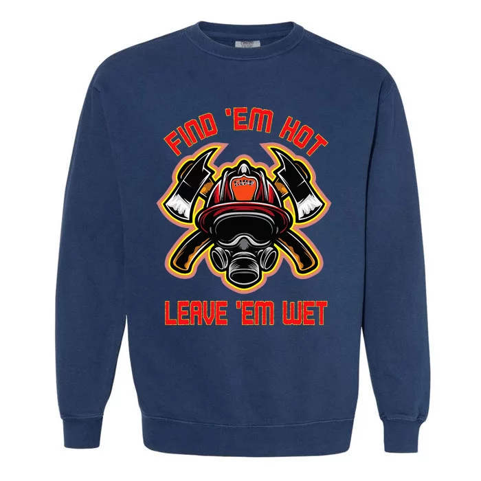 Funny Firefighter Saying Find Em Hot Leave Em Wet Fireman Garment-Dyed Sweatshirt