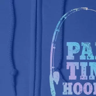 Funny Full Time Dad Part Time Hooker Bass Fisher And Fisher Gift Full Zip Hoodie