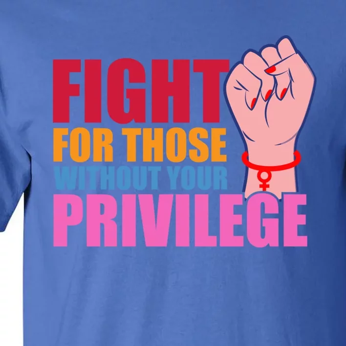 Fight For Those Without Your Privilege Hu Rights Equality Funny Gift Tall T-Shirt