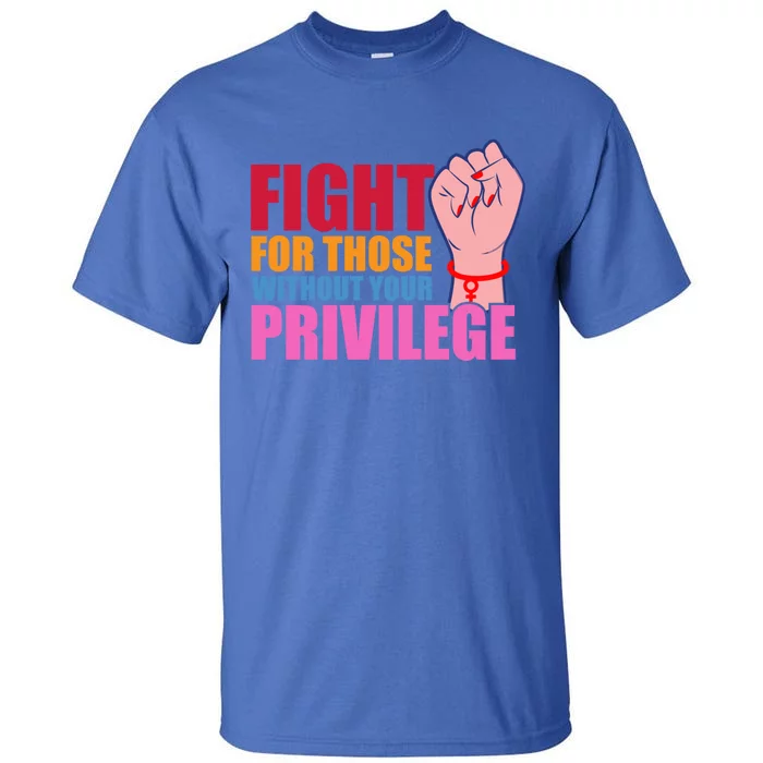 Fight For Those Without Your Privilege Hu Rights Equality Funny Gift Tall T-Shirt