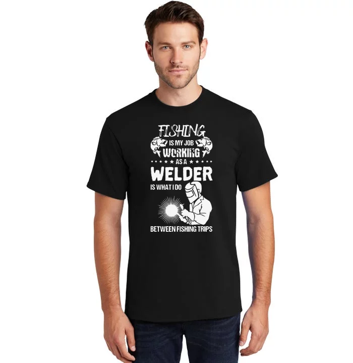 Funny Fishing Welder Fishing Is My Job Welding Worker Tall T-Shirt