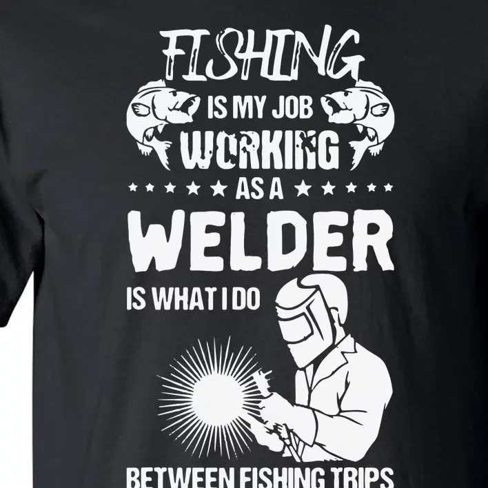 Funny Fishing Welder Fishing Is My Job Welding Worker Tall T-Shirt