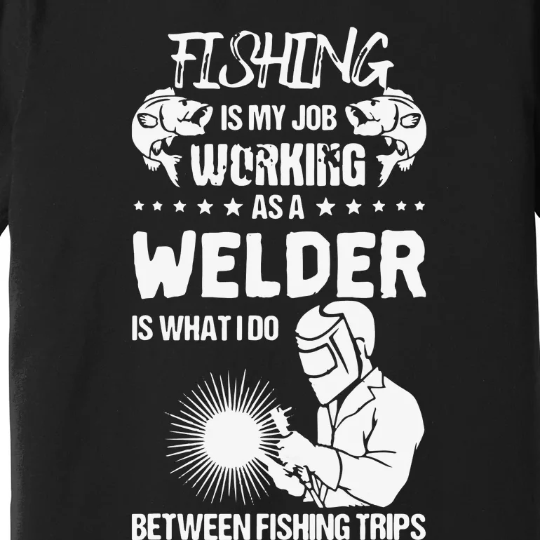 Funny Fishing Welder Fishing Is My Job Welding Worker Premium T-Shirt