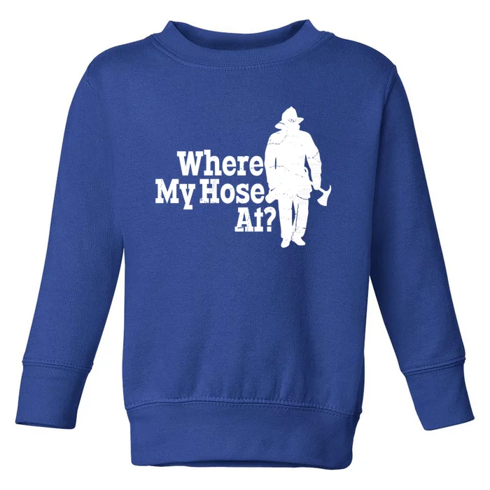 Fire Fighter Where My Hose At? Gift Toddler Sweatshirt