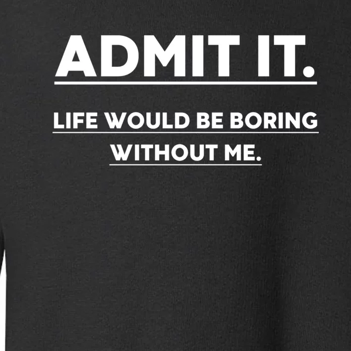 Funny Gift Admit It Life Would Be Boring Without Me Funny Saying Gift Toddler Sweatshirt