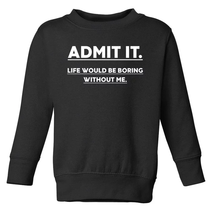 Funny Gift Admit It Life Would Be Boring Without Me Funny Saying Gift Toddler Sweatshirt