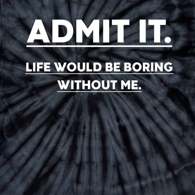 Funny Gift Admit It Life Would Be Boring Without Me Funny Saying Gift Tie-Dye T-Shirt