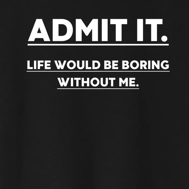 Funny Gift Admit It Life Would Be Boring Without Me Funny Saying Gift Women's Crop Top Tee